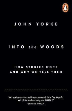 Book cover: Into The Woods - How Stories Work and Why We Tell Them by John Yorke